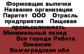 Формовщик выпечки › Название организации ­ Паритет, ООО › Отрасль предприятия ­ Пищевая промышленность › Минимальный оклад ­ 21 000 - Все города Работа » Вакансии   . Волгоградская обл.,Волжский г.